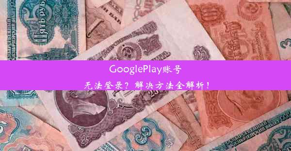 GooglePlay账号无法登录？解决方法全解析！