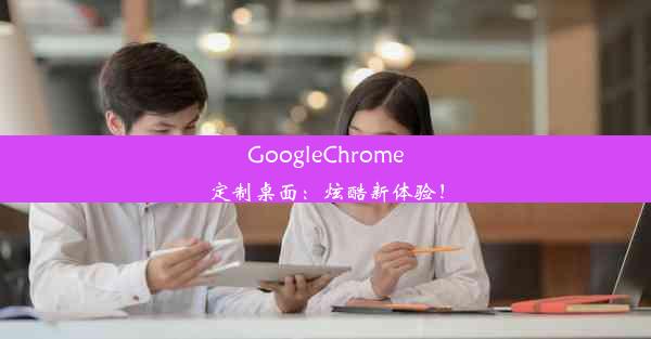 GoogleChrome定制桌面：炫酷新体验！