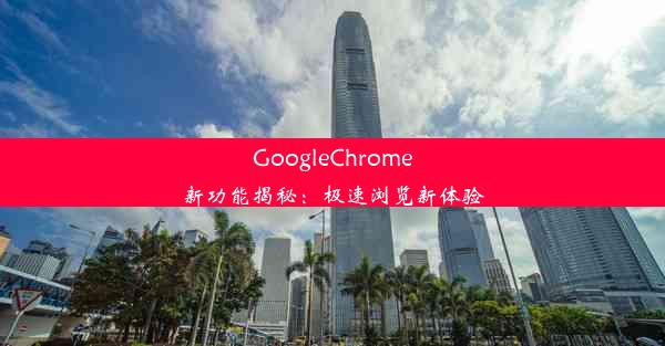 GoogleChrome新功能揭秘：极速浏览新体验