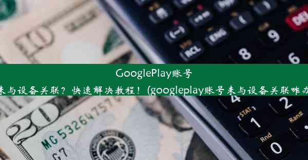 GooglePlay账号未与设备关联？快速解决教程！(googleplay账号未与设备关联咋办)