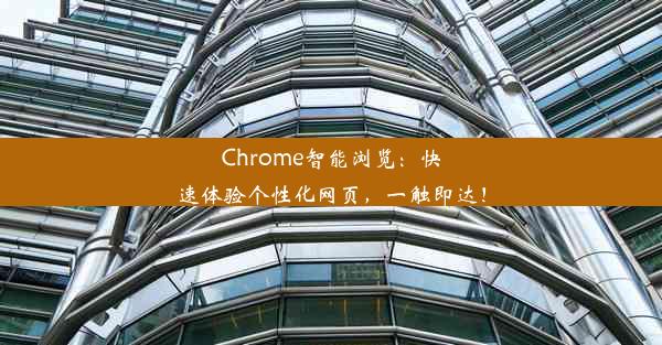 Chrome智能浏览：快速体验个性化网页，一触即达！