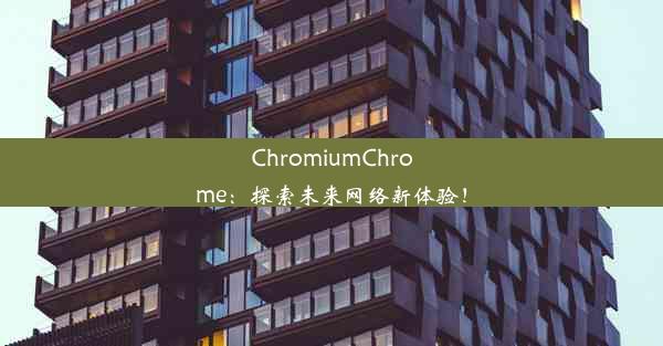 ChromiumChrome：探索未来网络新体验！