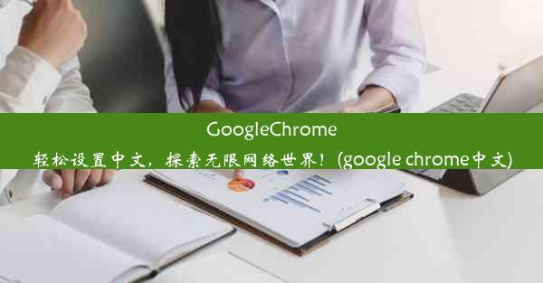 GoogleChrome轻松设置中文，探索无限网络世界！(google chrome中文)