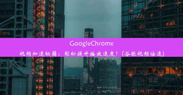 GoogleChrome视频加速秘籍：轻松提升播放速度！(谷歌视频倍速)