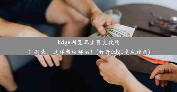 Edge浏览器主页变搜狗？别急，这样轻松解决！(打开edge变成搜狗)