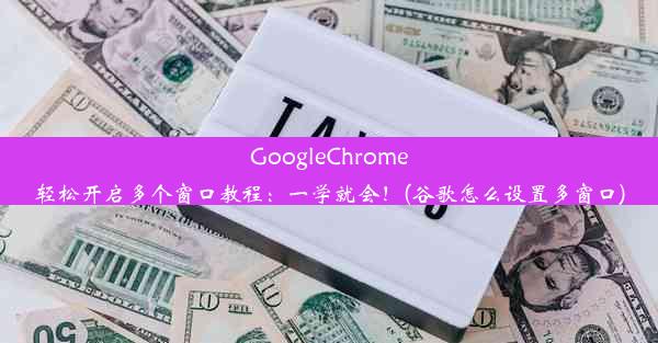 GoogleChrome轻松开启多个窗口教程：一学就会！(谷歌怎么设置多窗口)