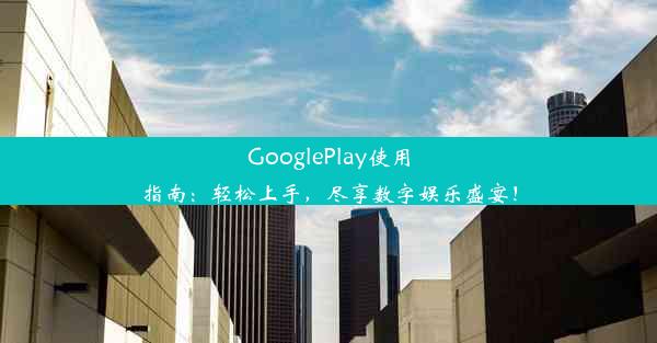 GooglePlay使用指南：轻松上手，尽享数字娱乐盛宴！