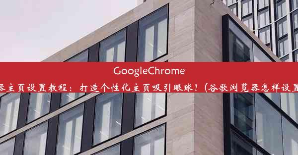 GoogleChrome浏览器主页设置教程：打造个性化主页吸引眼球！(谷歌浏览器怎样设置主页)