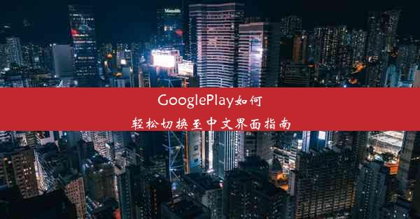 GooglePlay如何轻松切换至中文界面指南