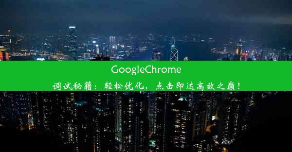 GoogleChrome调试秘籍：轻松优化，点击即达高效之巅！