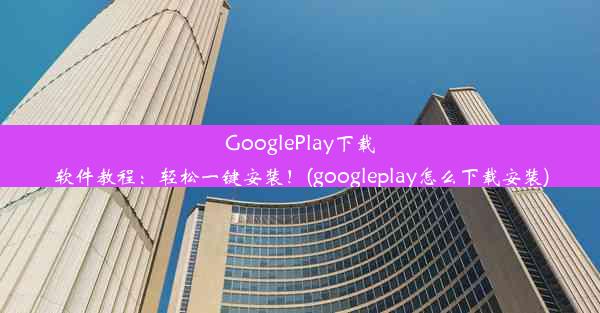 GooglePlay下载软件教程：轻松一键安装！(googleplay怎么下载安装)