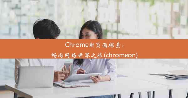 Chrome新页面探索：畅游网络世界之旅(chromeon)