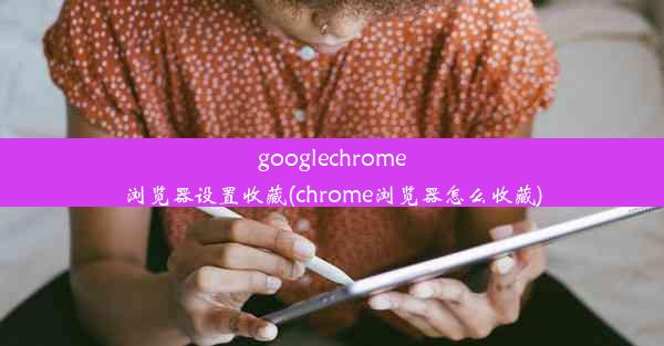 googlechrome浏览器设置收藏(chrome浏览器怎么收藏)