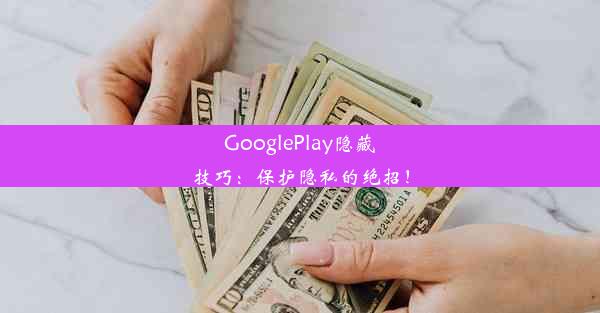 GooglePlay隐藏技巧：保护隐私的绝招！