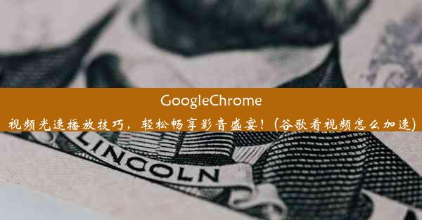 GoogleChrome视频光速播放技巧，轻松畅享影音盛宴！(谷歌看视频怎么加速)