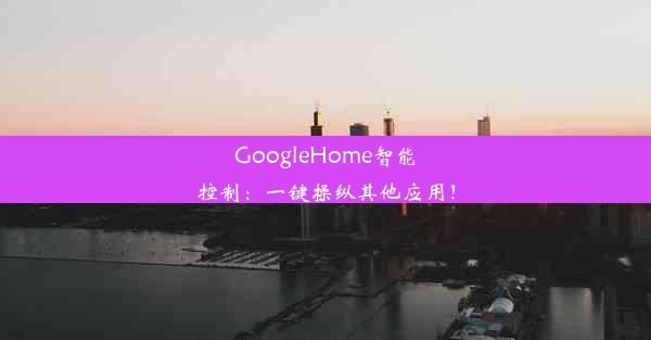 GoogleHome智能控制：一键操纵其他应用！