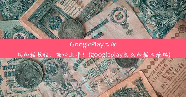 GooglePlay二维码扫描教程：轻松上手！(googleplay怎么扫描二维码)