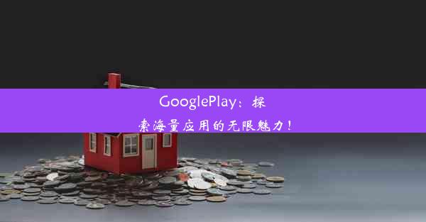 GooglePlay：探索海量应用的无限魅力！