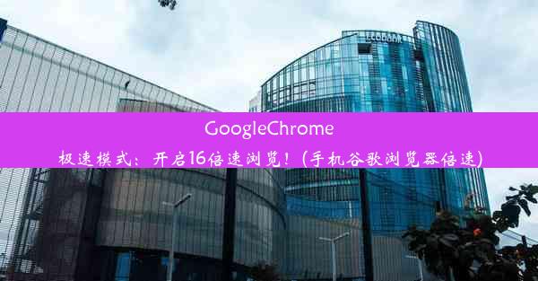 GoogleChrome极速模式：开启16倍速浏览！(手机谷歌浏览器倍速)