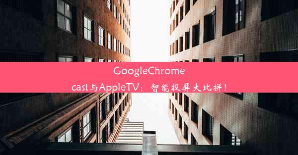 GoogleChromecast与AppleTV：智能投屏大比拼！