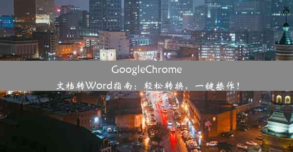 GoogleChrome文档转Word指南：轻松转换，一键操作！