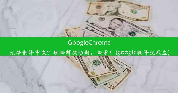 GoogleChrome无法翻译中文？轻松解决标题，必看！(google翻译没反应)