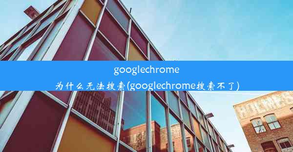 googlechrome为什么无法搜索(googlechrome搜索不了)