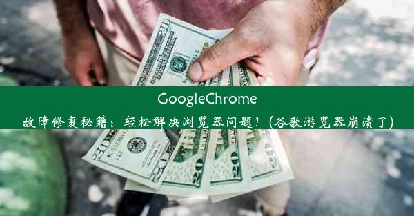 GoogleChrome故障修复秘籍：轻松解决浏览器问题！(谷歌游览器崩溃了)