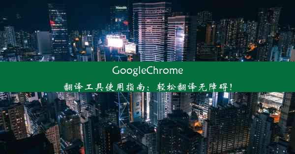 GoogleChrome翻译工具使用指南：轻松翻译无障碍！