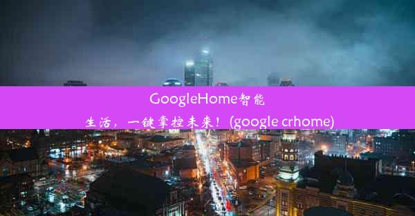 GoogleHome智能生活，一键掌控未来！(google crhome)