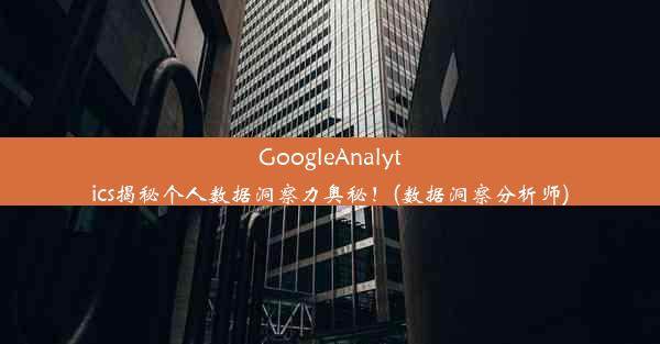 GoogleAnalytics揭秘个人数据洞察力奥秘！(数据洞察分析师)