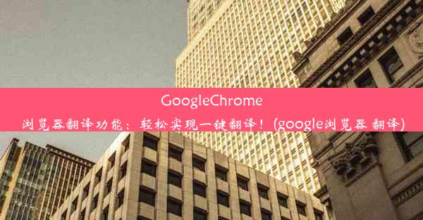 GoogleChrome浏览器翻译功能：轻松实现一键翻译！(google浏览器 翻译)