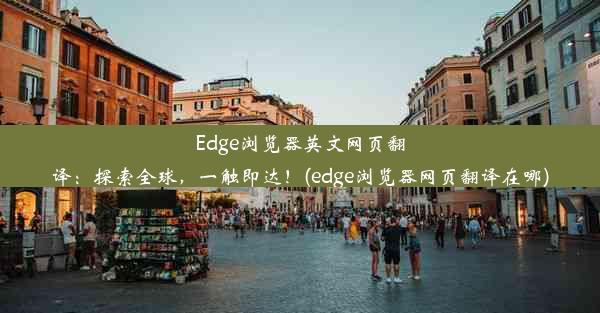 Edge浏览器英文网页翻译：探索全球，一触即达！(edge浏览器网页翻译在哪)