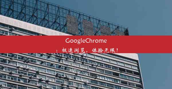 GoogleChrome：极速浏览，体验无限！