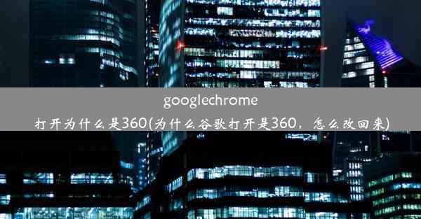 googlechrome打开为什么是360(为什么谷歌打开是360，怎么改回来)