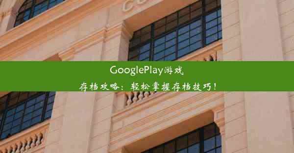 GooglePlay游戏存档攻略：轻松掌握存档技巧！