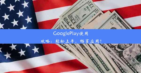 GooglePlay使用攻略：轻松上手，畅享应用！