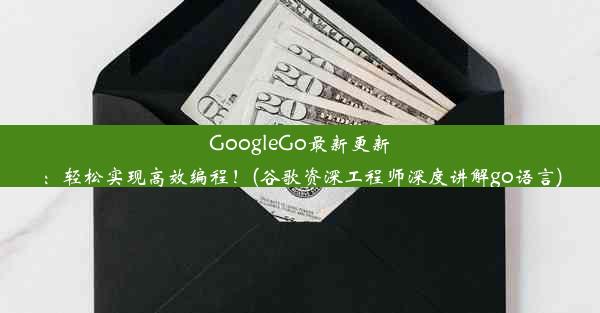 GoogleGo最新更新：轻松实现高效编程！(谷歌资深工程师深度讲解go语言)