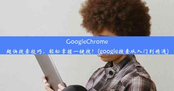 GoogleChrome超快搜索技巧，轻松掌握一键搜！(google搜索从入门到精通)