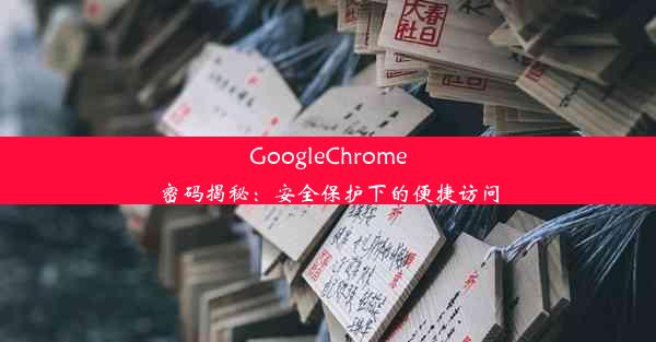 GoogleChrome密码揭秘：安全保护下的便捷访问