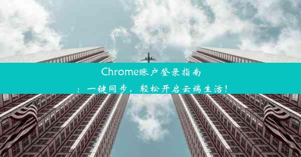 Chrome账户登录指南：一键同步，轻松开启云端生活！