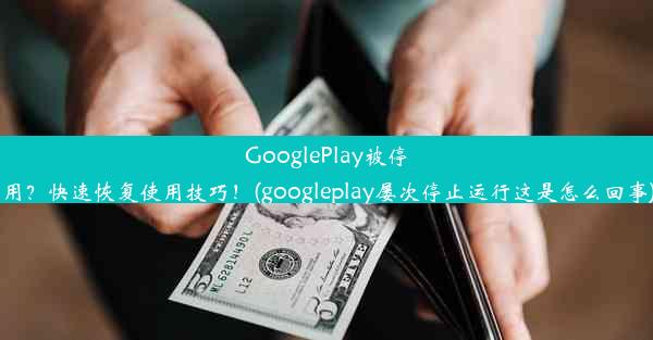 GooglePlay被停用？快速恢复使用技巧！(googleplay屡次停止运行这是怎么回事)