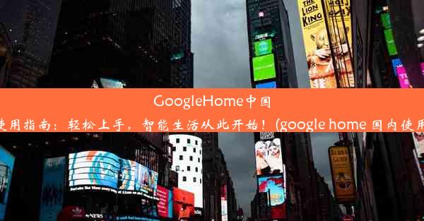 GoogleHome中国使用指南：轻松上手，智能生活从此开始！(google home 国内使用)