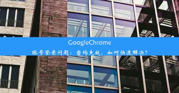 GoogleChrome账号登录问题：密码失效，如何快速解决？