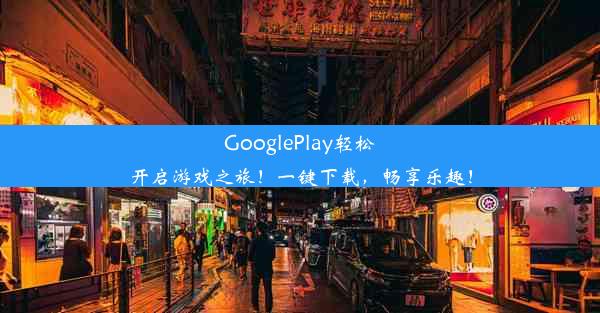 GooglePlay轻松开启游戏之旅！一键下载，畅享乐趣！