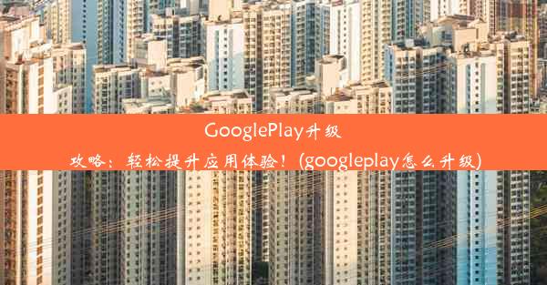 GooglePlay升级攻略：轻松提升应用体验！(googleplay怎么升级)