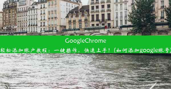 GoogleChrome轻松添加账户教程：一键操作，快速上手！(如何添加google账号)