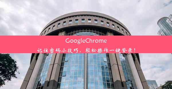 GoogleChrome记住密码小技巧，轻松操作一键登录！