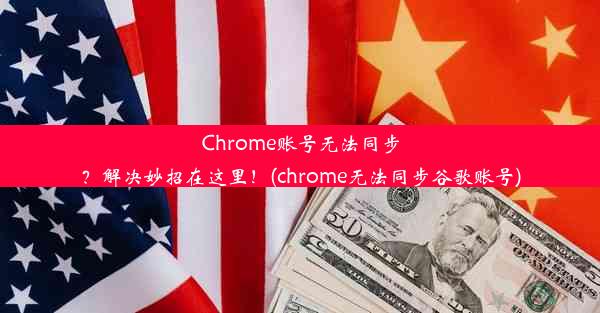 Chrome账号无法同步？解决妙招在这里！(chrome无法同步谷歌账号)