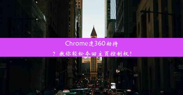 Chrome遭360劫持？教你轻松夺回主页控制权！